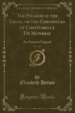 Cover of The Pilgrim of the Cross, or the Chronicles of Christabelle de Mowbray, Vol. 4 of 4