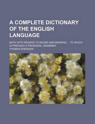 Book cover for A Complete Dictionary of the English Language; Both with Regard to Sound and Meaning to Which Is Prefixed a Prosodial Grammar