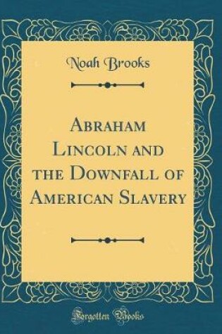 Cover of Abraham Lincoln and the Downfall of American Slavery (Classic Reprint)
