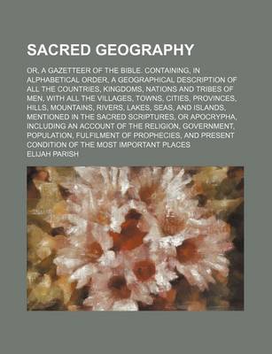 Book cover for Sacred Geography; Or, a Gazetteer of the Bible. Containing, in Alphabetical Order, a Geographical Description of All the Countries, Kingdoms, Nations and Tribes of Men, with All the Villages, Towns, Cities, Provinces, Hills, Mountains, Rivers, Lakes, Seas,