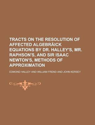 Book cover for Tracts on the Resolution of Affected Algebraick Equations by Dr. Halley's, Mr. Raphson's, and Sir Isaac Newton's, Methods of Approximation