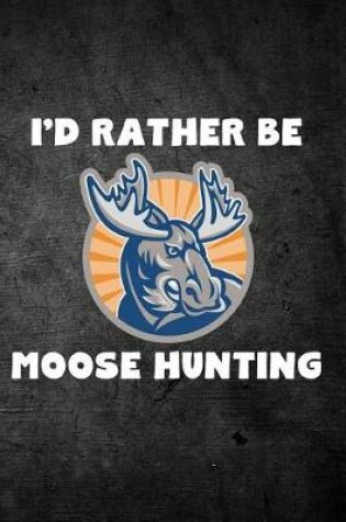 Cover of I'd Rather Be Moose Hunting