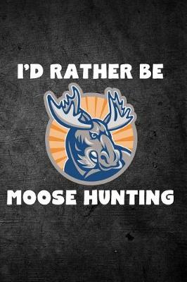 Book cover for I'd Rather Be Moose Hunting