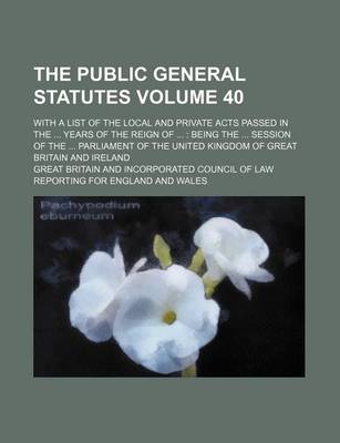 Book cover for The Public General Statutes Volume 40; With a List of the Local and Private Acts Passed in the Years of the Reign of Being the Session of the Parliament of the United Kingdom of Great Britain and Ireland