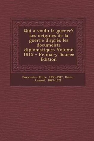 Cover of Qui a Voulu La Guerre? Les Origines de La Guerre D'Apres Les Documents Diplomatiques Volume 1915 - Primary Source Edition
