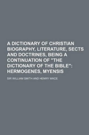 Cover of A Dictionary of Christian Biography, Literature, Sects and Doctrines, Being a Continuation of the Dictionary of the Bible