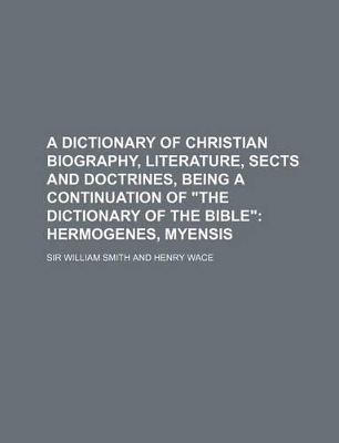 Book cover for A Dictionary of Christian Biography, Literature, Sects and Doctrines, Being a Continuation of the Dictionary of the Bible