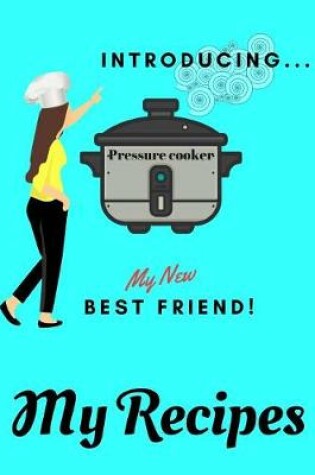 Cover of Introducing My New Best Friend! My Pressure Cooker Recipes