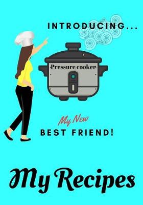Book cover for Introducing My New Best Friend! My Pressure Cooker Recipes