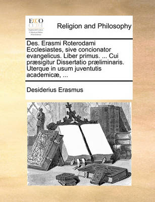 Book cover for Des. Erasmi Roterodami Ecclesiastes, Sive Concionator Evangelicus. Liber Primus. ... Cui Praesigitur Dissertatio Praeliminaris. Uterque in Usum Juventutis Academicae, ...