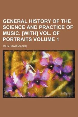 Cover of General History of the Science and Practice of Music. [With] Vol. of Portraits Volume 1