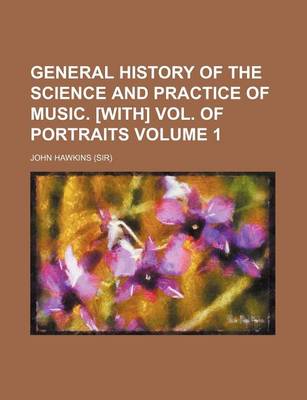 Book cover for General History of the Science and Practice of Music. [With] Vol. of Portraits Volume 1