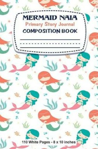 Cover of Mermaid Naia Primary Story Journal Composition Book 110 White Pages 8x10 inches