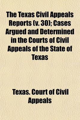 Book cover for The Texas Civil Appeals Reports (Volume 30); Cases Argued and Determined in the Courts of Civil Appeals of the State of Texas