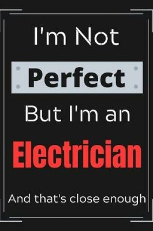 Cover of I'm Not Perfect But I'm an Electrician And that's close enough