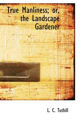 Book cover for True Manliness; Or, the Landscape Gardener