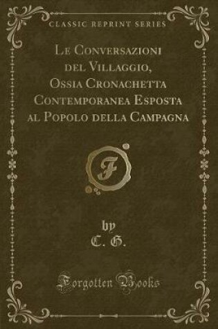 Cover of Le Conversazioni del Villaggio, Ossia Cronachetta Contemporanea Esposta Al Popolo Della Campagna (Classic Reprint)
