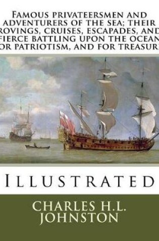 Cover of Famous privateersmen and adventurers of the sea; their rovings, cruises, escapades, and fierce battling upon the ocean for patriotism, and for treasure.