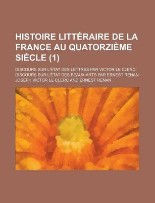 Book cover for Histoire Litteraire de La France Au Quatorzieme Siecle; Discours Sur L'Etat Des Lettres Par Victor Le Clerc. Discours Sur L'Etat Des Beaux-Arts Par Er