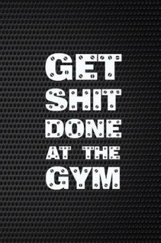 Cover of Get Shit Done At The Gym