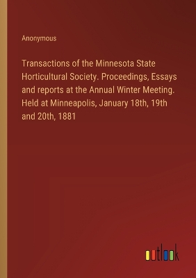 Book cover for Transactions of the Minnesota State Horticultural Society. Proceedings, Essays and reports at the Annual Winter Meeting. Held at Minneapolis, January 18th, 19th and 20th, 1881