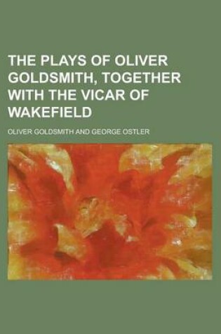 Cover of The Plays of Oliver Goldsmith, Together with the Vicar of Wakefield