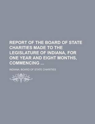 Book cover for Report of the Board of State Charities Made to the Legislature of Indiana, for One Year and Eight Months, Commencing