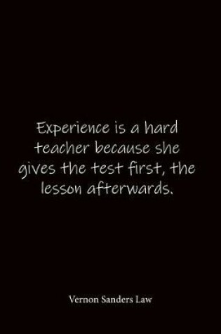 Cover of Experience is a hard teacher because she gives the test first, the lesson afterwards. Vernon Sanders Law