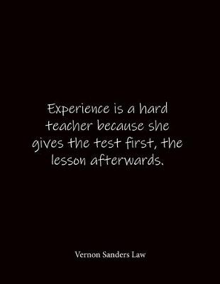 Book cover for Experience is a hard teacher because she gives the test first, the lesson afterwards. Vernon Sanders Law