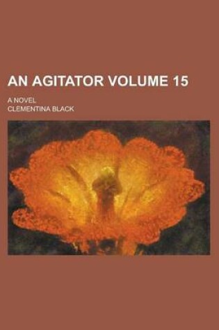 Cover of An Agitator; A Novel Volume 15