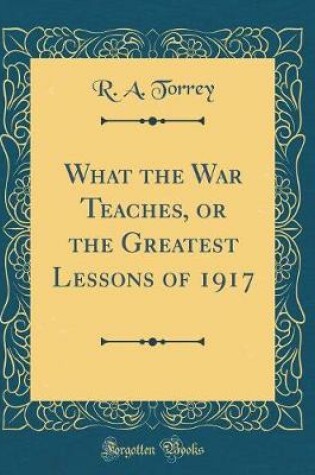 Cover of What the War Teaches, or the Greatest Lessons of 1917 (Classic Reprint)