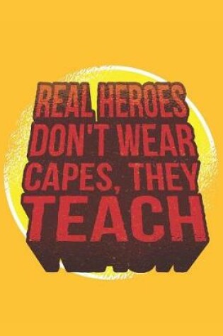 Cover of Real Heroes Don't Wear Capes, They Teach