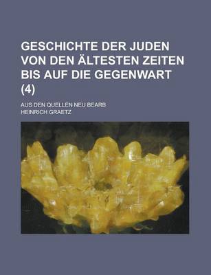 Book cover for Geschichte Der Juden Von Den Altesten Zeiten Bis Auf Die Gegenwart; Aus Den Quellen Neu Bearb (4 )