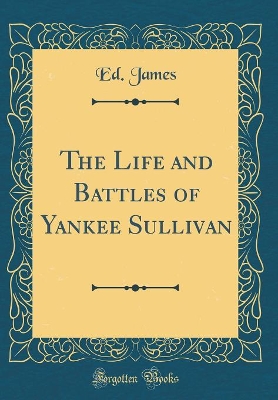 Book cover for The Life and Battles of Yankee Sullivan (Classic Reprint)