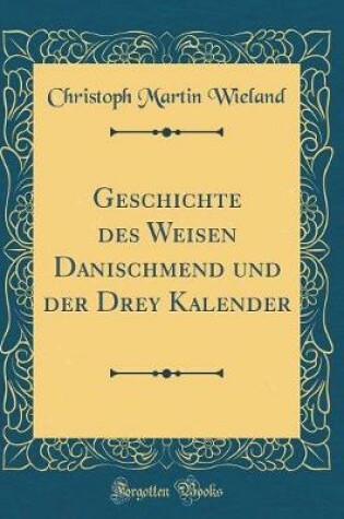 Cover of Geschichte des Weisen Danischmend und der Drey Kalender (Classic Reprint)