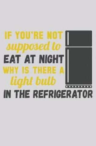 Cover of If You're Not Supposed To Eat At Night Why Is There A Light Bulb In The Refrigerator