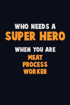 Book cover for Who Need A SUPER HERO, When You Are Meat Process Worker