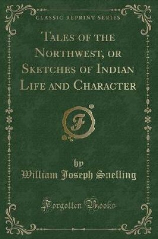 Cover of Tales of the Northwest, or Sketches of Indian Life and Character (Classic Reprint)
