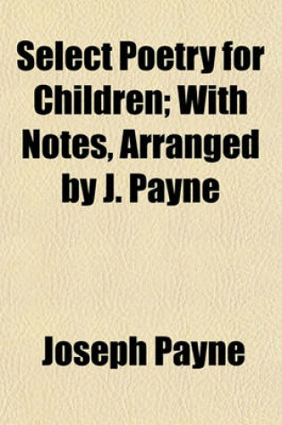 Cover of Select Poetry for Children; With Notes, Arranged by J. Payne