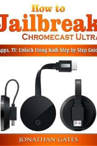 Cover of How to Jailbreak Chromecast Ultra, Apps, TV