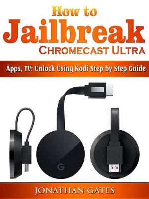 Book cover for How to Jailbreak Chromecast Ultra, Apps, TV