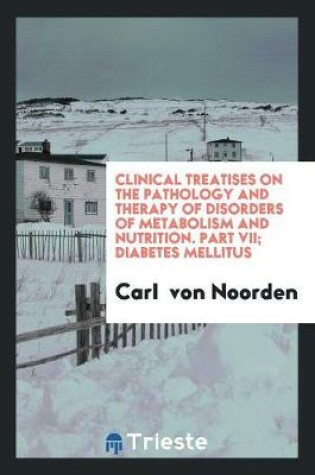 Cover of Clinical Treatises on the Pathology and Therapy of Disorders of Metabolism and Nutrition. Part VII; Diabetes Mellitus