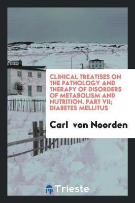 Book cover for Clinical Treatises on the Pathology and Therapy of Disorders of Metabolism and Nutrition. Part VII; Diabetes Mellitus