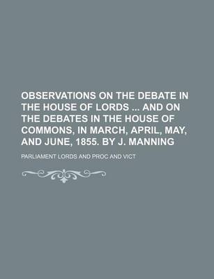 Book cover for Observations on the Debate in the House of Lords and on the Debates in the House of Commons, in March, April, May, and June, 1855. by J. Manning