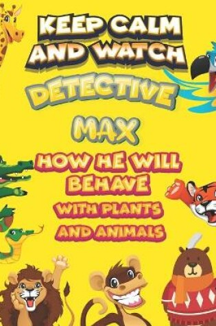 Cover of keep calm and watch detective Max how he will behave with plant and animals