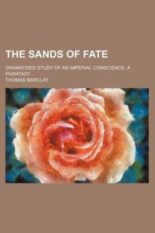 Cover of The Sands of Fate; Dramatised Study of an Imperial Conscience, a Phantasy