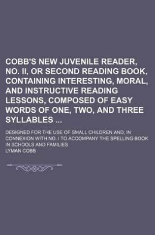 Cover of Cobb's New Juvenile Reader, No. II, or Second Reading Book, Containing Interesting, Moral, and Instructive Reading Lessons, Composed of Easy Words of One, Two, and Three Syllables; Designed for the Use of Small Children And, in Connexion with No. I to Acco