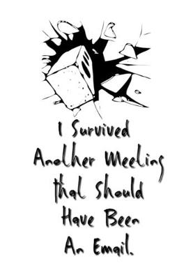 Book cover for I Survived Another Meeting That Should Have Been An Email.