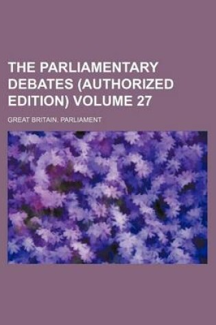 Cover of The Parliamentary Debates (Authorized Edition) Volume 27