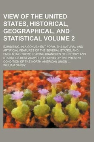 Cover of View of the United States, Historical, Geographical, and Statistical Volume 2; Exhibiting, in a Convenient Form, the Natural and Artificial Features of the Several States, and Embracing Those Leading Branches of History and Statistics Best Adapted to Deve